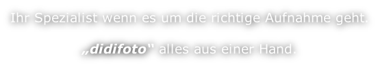 Ihr Spezialist wenn es um die richtige Aufnahme geht.  „didifoto“ alles aus einer Hand.